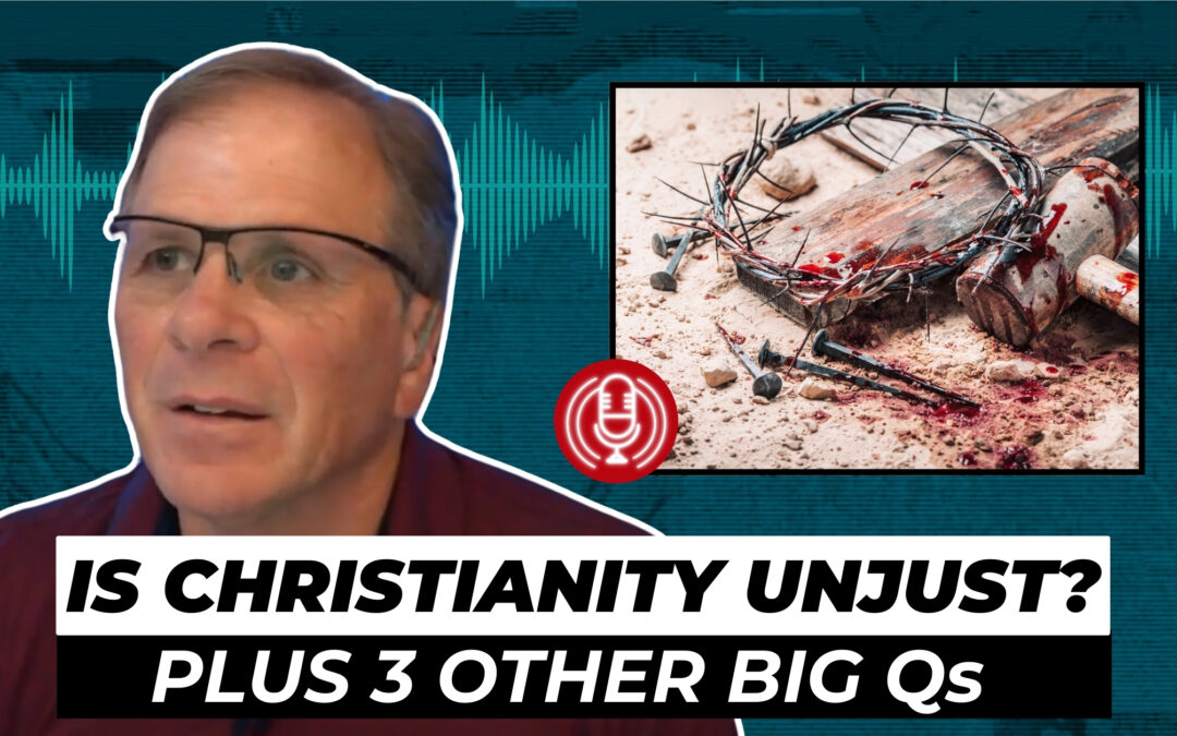 Is Christianity Unjust? Plus 3 Other BIG Questions